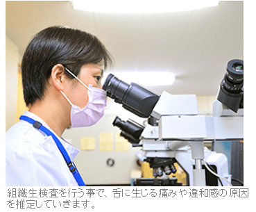 組織生検査を行う事で、舌に生じる痛みや違和感の原因を推定していきます。